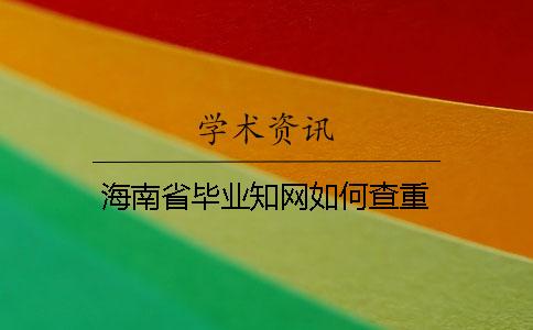 海南省毕业知网如何查重