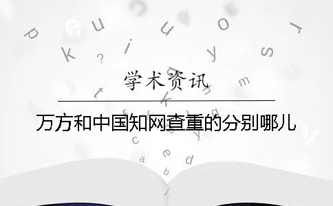万方和中国知网查重的分别哪儿？