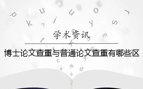 博士论文查重与普通论文查重有哪些区别？