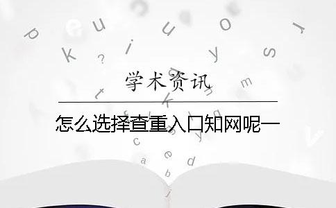 怎么选择查重入口？知网呢？一
