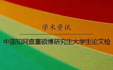 中国知网查重硕博研究生大学生论文检测
