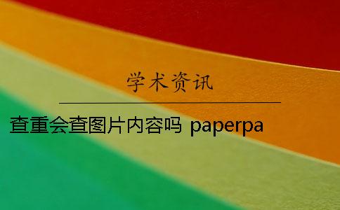查重会查图片内容吗？ paperpass查重查图片吗