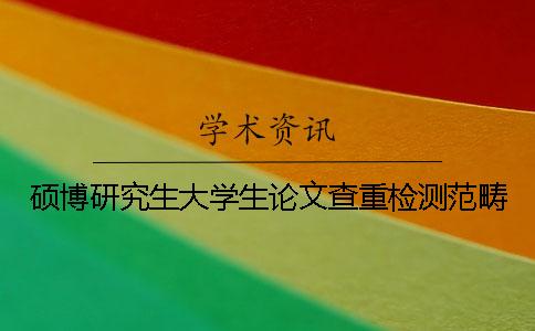 硕博研究生大学生论文查重检测范畴