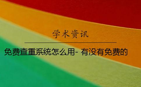 免费查重系统怎么用- 有没有免费的查重系统