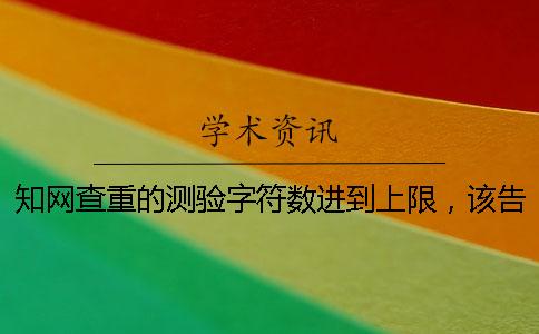 知网查重的测验字符数进到上限，该告诉你下载？
