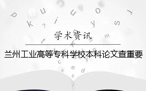 兰州工业高等专科学校本科论文查重要求及重复率