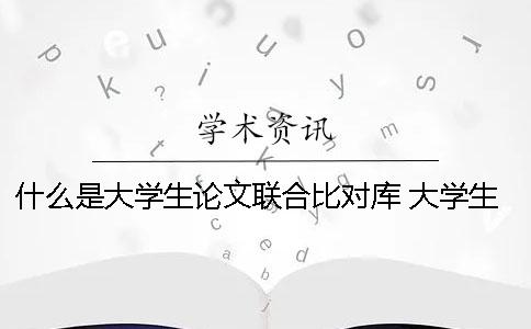 什么是大学生论文联合比对库？ 大学生论文造假会受到什么处罚