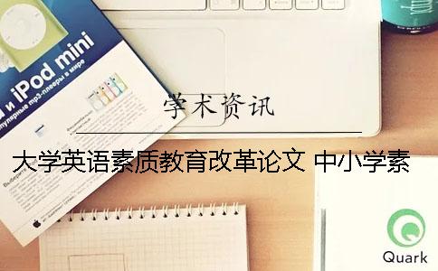 大学英语素质教育改革论文 中小学素质教育改革论文