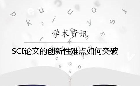 SCI论文的创新性难点如何突破？
