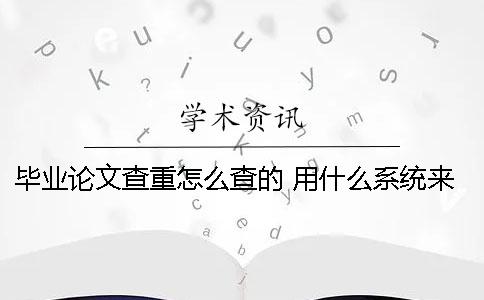 毕业论文查重怎么查的 用什么系统来查重