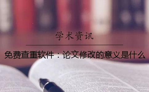 免费查重软件：论文修改的意义是什么
