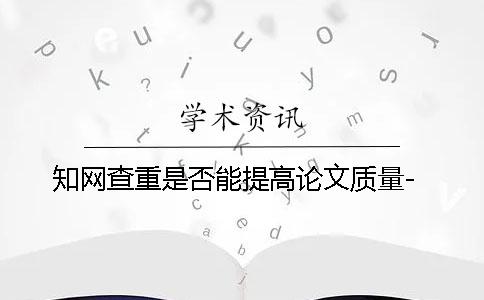 知网查重是否能提高论文质量-