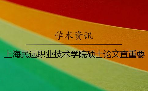 上海民远职业技术学院硕士论文查重要求及重复率一