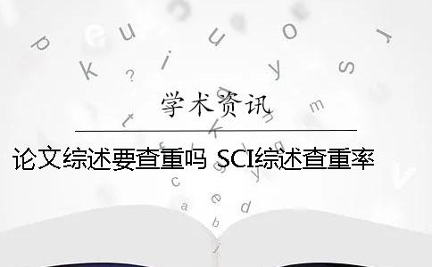 论文综述要查重吗 SCI综述查重率应该低于多少