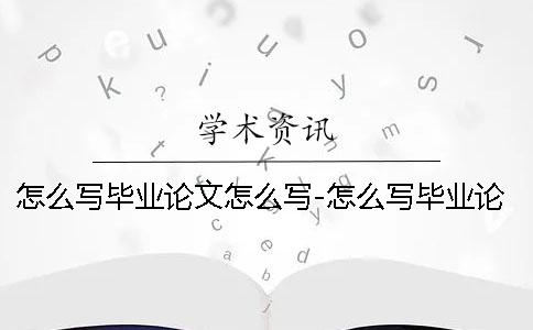 怎么写毕业论文怎么写-怎么写毕业论文怎么写 毕业论文怎么写1001毕业论文怎么写