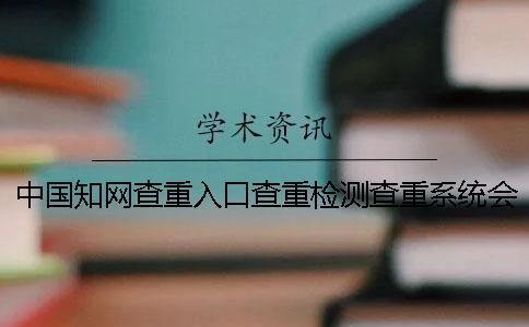 中国知网查重入口查重检测查重系统会查重表格吗？