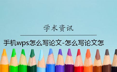 手机wps怎么写论文-怎么写论文怎么写 手机wps怎么写论文怎么调格式