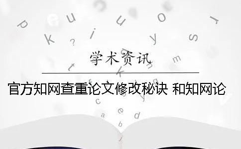 官方知网查重论文修改秘诀 和知网论文查重差不多的是哪一个？