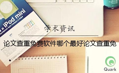 论文查重免费软件哪个最好论文查重免费软件下载