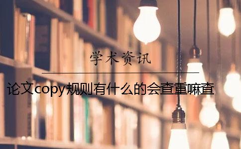 论文copy规则有什么的会查重嘛查重规则有哪些