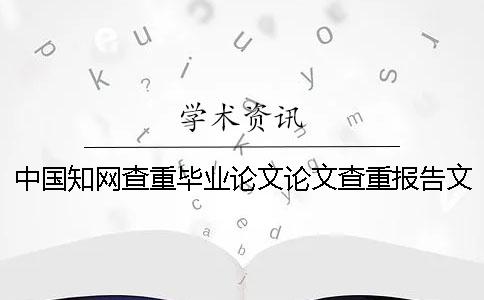 中国知网查重毕业论文论文查重报告文档总共有几份? 中国知网查重毕业论文论文查重报告文档总共有几份?