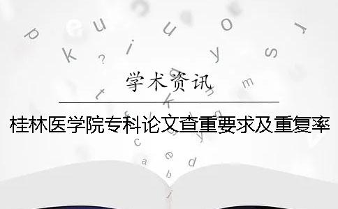 桂林医学院专科论文查重要求及重复率一