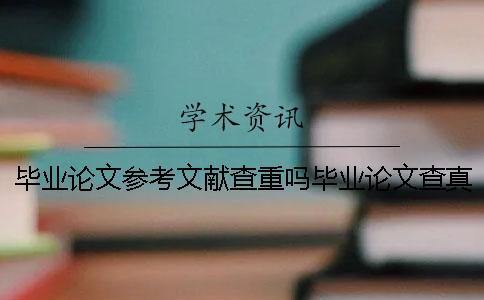 毕业论文参考文献查重吗毕业论文查真的 毕业论文参考文献算不算查重
