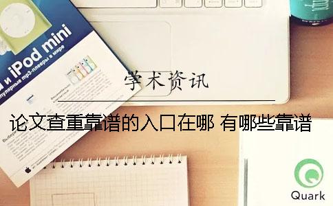 论文查重靠谱的入口在哪? 有哪些靠谱的论文查重网站 论文查重靠谱的入口在哪? 有哪些靠谱的论文查重网站