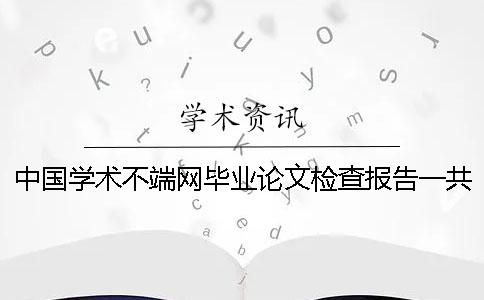 中国学术不端网毕业论文检查报告一共有几份? 中国学术不端网毕业论文检查报告一共有几份?