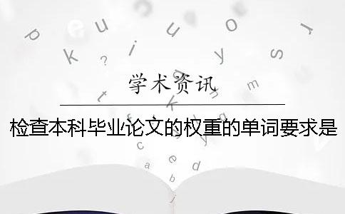 检查本科毕业论文的权重的单词要求是什么呢-