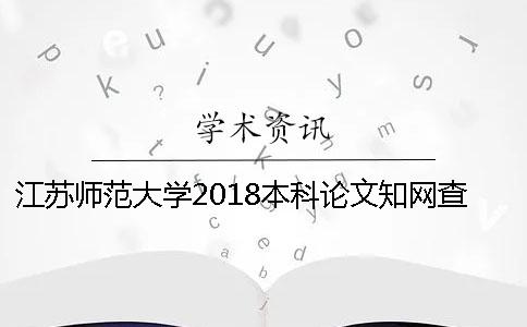 江苏师范大学2018本科论文知网查重的通知 江苏师范大学2018成人本科录取分数