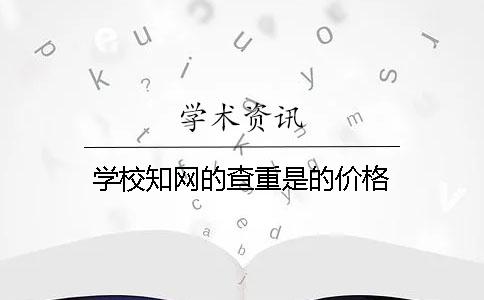 学校知网的查重是的价格