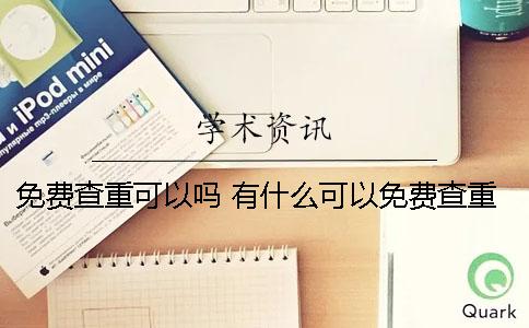 免费查重可以吗？ 有什么可以免费查重的软件