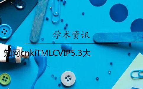 知网cnkiTMLCVIP5.3大学生论文查重