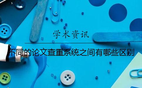 不同的论文查重系统之间有哪些区别？