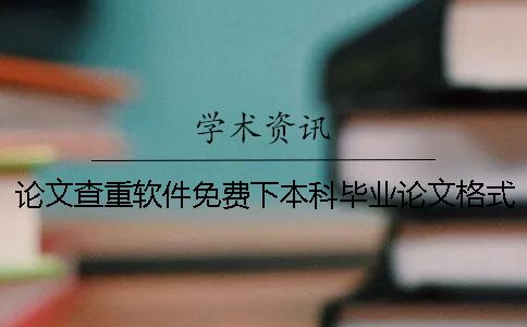 论文查重软件免费下本科毕业论文格式载小论文免费查重软件