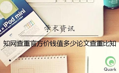 知网查重官方价钱值多少论文查重比知网差价钱值多少和知网查重差价钱值多少