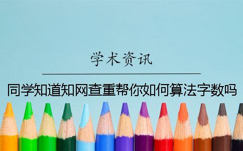 同学知道知网查重帮你如何算法字数吗？