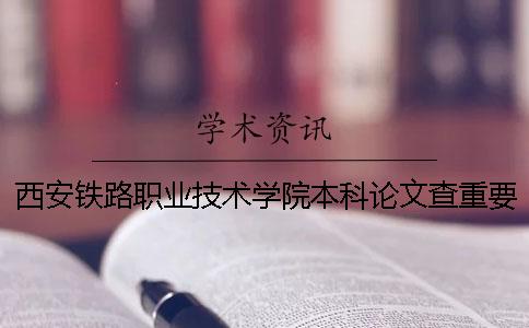 西安铁路职业技术学院本科论文查重要求及重复率 西安铁路职业技术学院会升为本科吗？