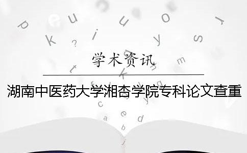 湖南中医药大学湘杏学院专科论文查重要求及重复率一