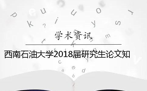西南石油大学2018届研究生论文知网查重标准【技巧分享】
