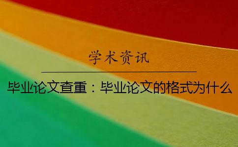 毕业论文查重：毕业论文的格式为什么要求高 本科毕业论文和硕士毕业论文的格式区别