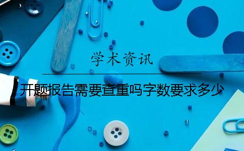 开题报告需要查重吗？字数要求多少？