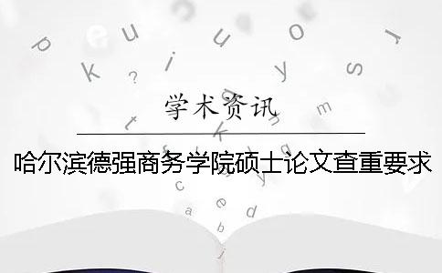 哈尔滨德强商务学院硕士论文查重要求及重复率