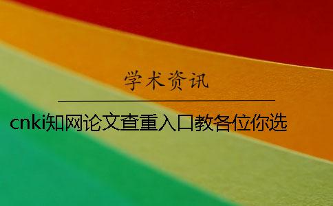cnki知网论文查重入口教各位你选用查重的优势主要还是有哪些? cnki知网论文查重入口教各位你选用查重的优势主要还是有哪些?