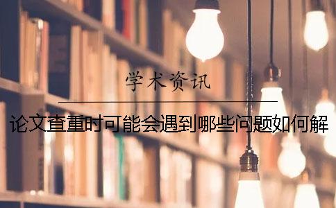 论文查重时可能会遇到哪些问题？如何解决？