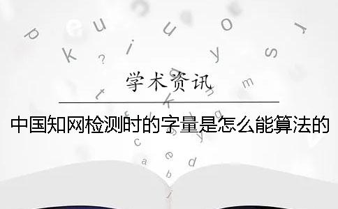 中国知网检测时的字量是怎么能算法的？