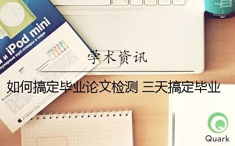 如何搞定毕业论文检测？ 三天搞定毕业论文