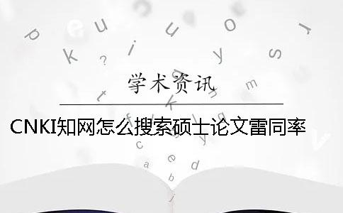 CNKI知网怎么搜索硕士论文雷同率