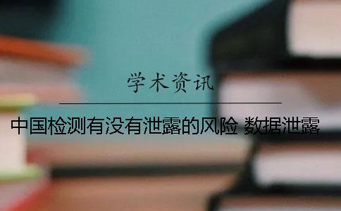 中国检测有没有泄露的风险? 数据泄露风险检测 中国检测有没有泄露的风险? 数据泄露风险检测
